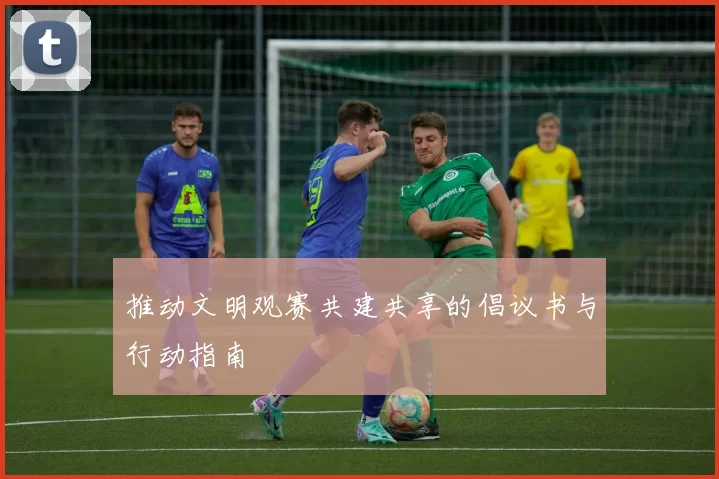 推动文明观赛共建共享的倡议书与行动指南
