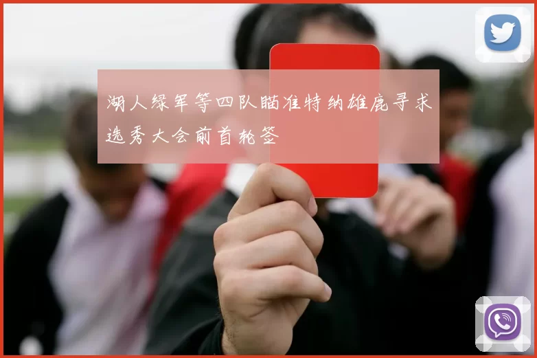 湖人绿军等四队瞄准特纳雄鹿寻求选秀大会前首轮签
