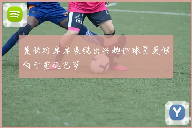 曼联对库库表现出兴趣但球员更倾向于重返巴萨
