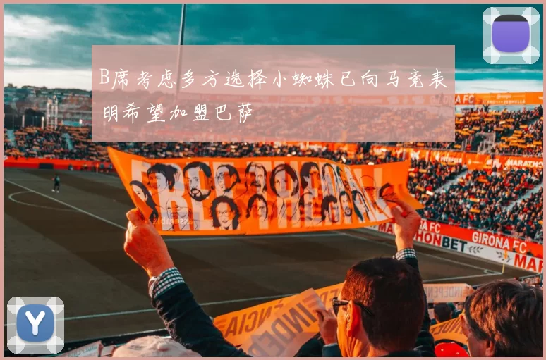 B席考虑多方选择小蜘蛛已向马竞表明希望加盟巴萨