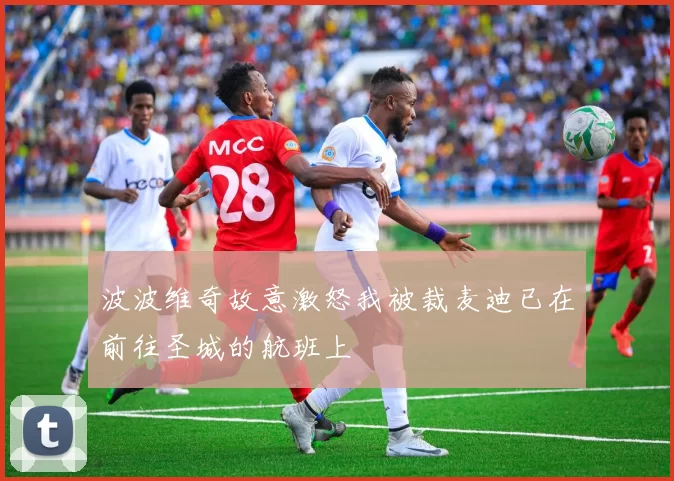 波波维奇故意激怒我被裁麦迪已在前往圣城的航班上