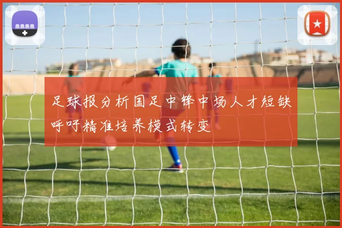 足球报分析国足中锋中场人才短缺呼吁精准培养模式转变