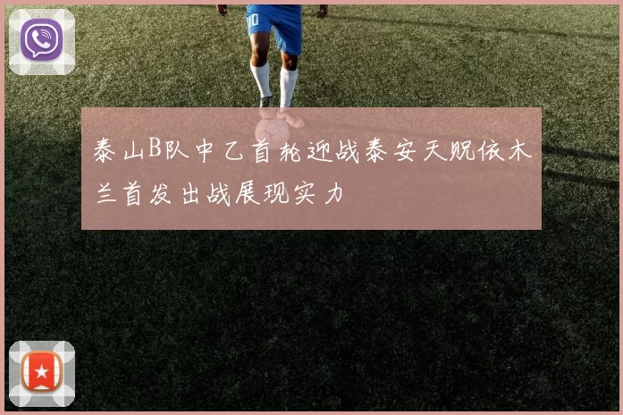 泰山B队中乙首轮迎战泰安天贶依木兰首发出战展现实力